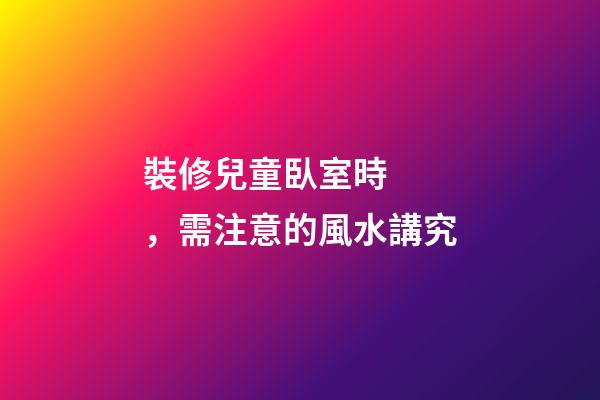 裝修兒童臥室時，需注意的風水講究